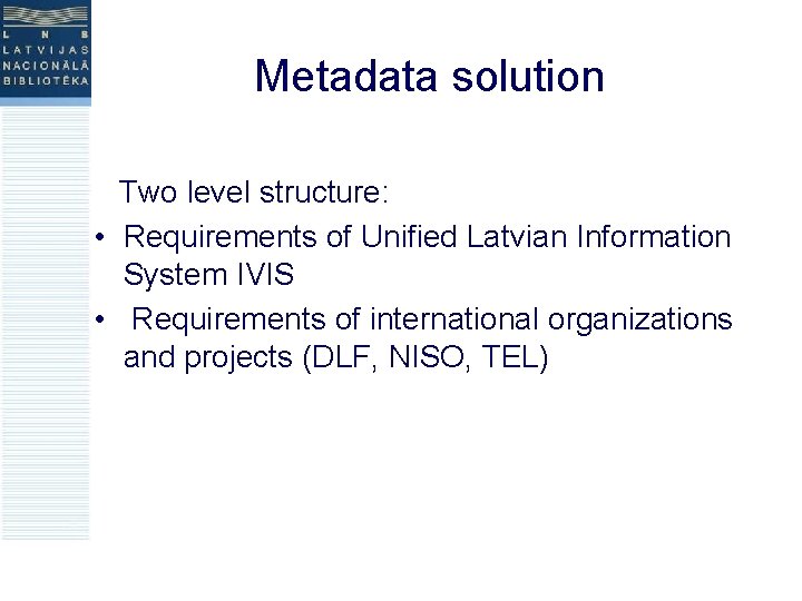 Metadata solution Two level structure: • Requirements of Unified Latvian Information System IVIS •