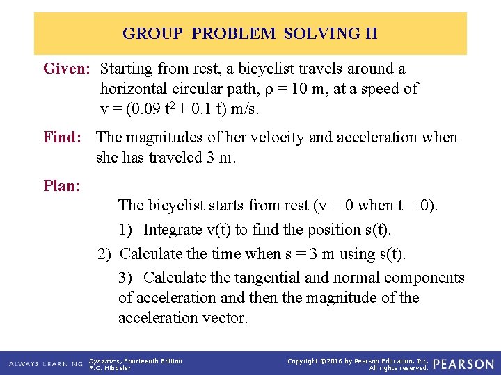 GROUP PROBLEM SOLVING II Given: Starting from rest, a bicyclist travels around a horizontal