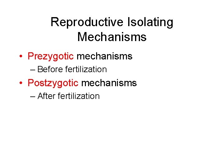 Reproductive Isolating Mechanisms • Prezygotic mechanisms – Before fertilization • Postzygotic mechanisms – After
