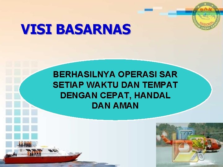 VISI BASARNAS BERHASILNYA OPERASI SAR SETIAP WAKTU DAN TEMPAT DENGAN CEPAT, HANDAL DAN AMAN