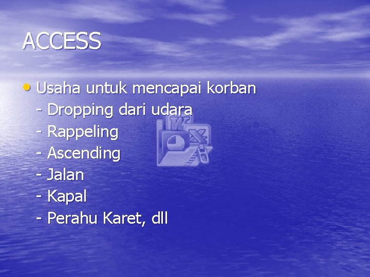 ACCESS • Usaha untuk mencapai korban - Dropping dari udara - Rappeling - Ascending