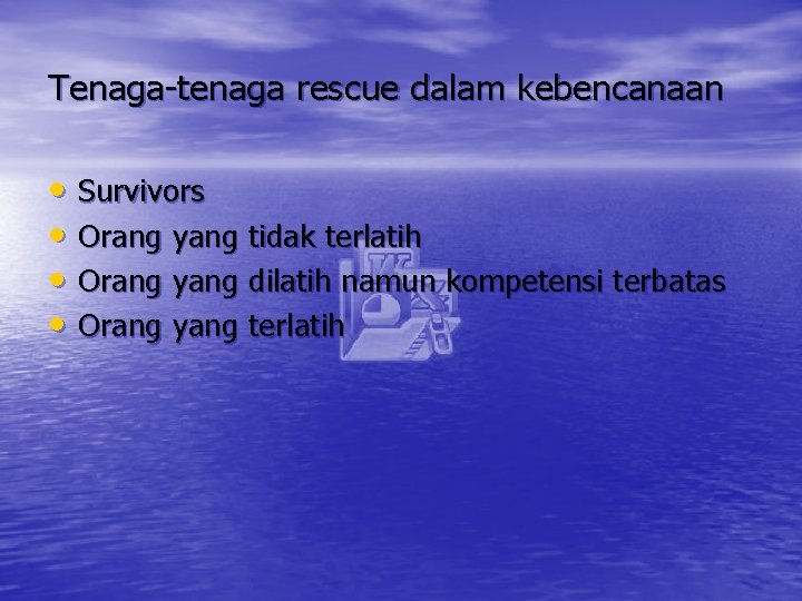 Tenaga-tenaga rescue dalam kebencanaan • Survivors • Orang yang tidak terlatih • Orang yang