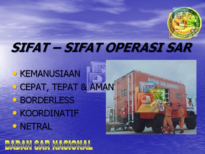 SIFAT – SIFAT OPERASI SAR • KEMANUSIAAN • CEPAT, TEPAT & AMAN • BORDERLESS