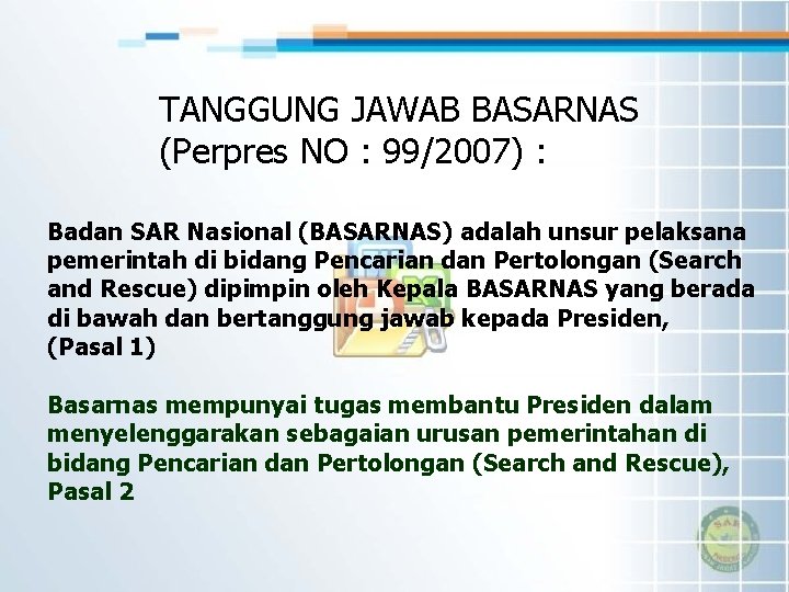 TANGGUNG JAWAB BASARNAS (Perpres NO : 99/2007) : Badan SAR Nasional (BASARNAS) adalah unsur