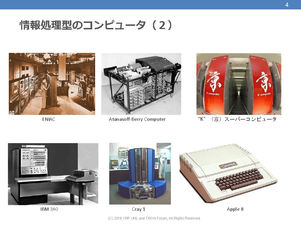 4 情報処理型のコンピュータ（２） ENIAC Atanasoff-Berry Computer “K”（京）スーパーコンピュータ IBM 360 Cray 1 Apple II (C) 2016