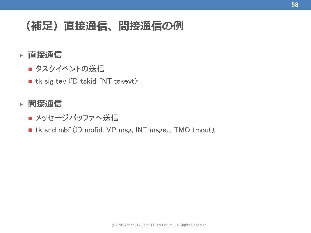 58 （補足）直接通信、間接通信の例 ▶ ▶ 直接通信 n タスクイベントの送信 n tk_sig_tev (ID tskid, INT tskevt); 間接通信