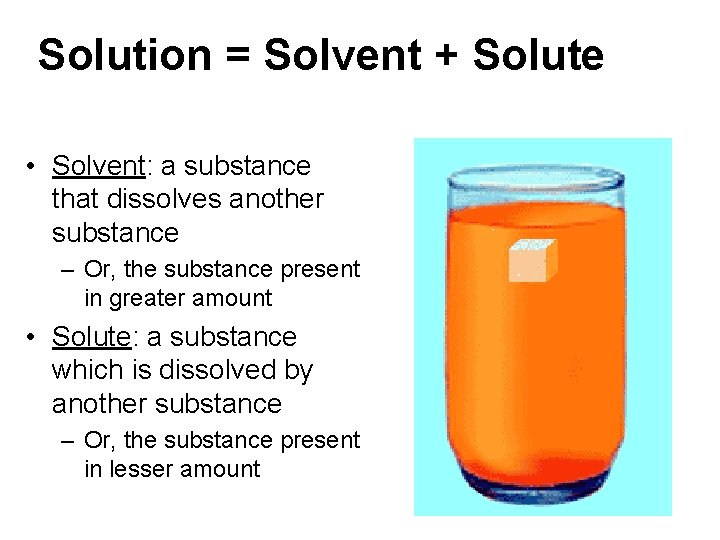 Solution = Solvent + Solute • Solvent: a substance that dissolves another substance –