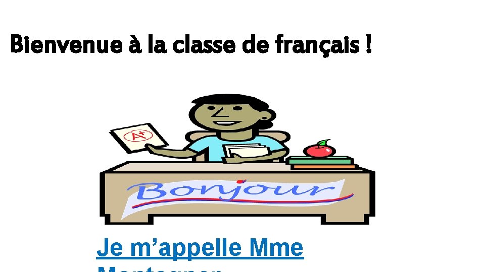 Bienvenue à la classe de français ! Je m’appelle Mme 