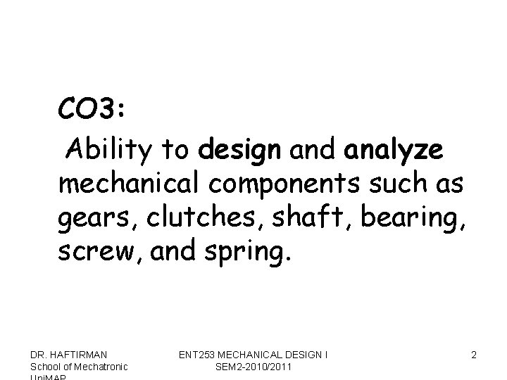 CO 3: Ability to design and analyze mechanical components such as gears, clutches, shaft,