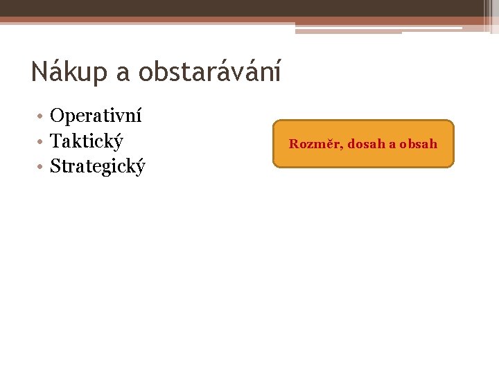 Nákup a obstarávání • Operativní • Taktický • Strategický Rozměr, dosah a obsah 