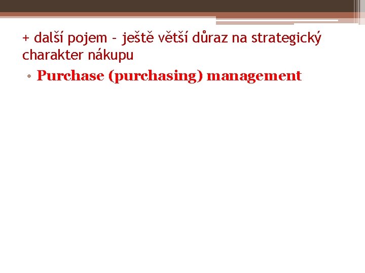 + další pojem – ještě větší důraz na strategický charakter nákupu • Purchase (purchasing)