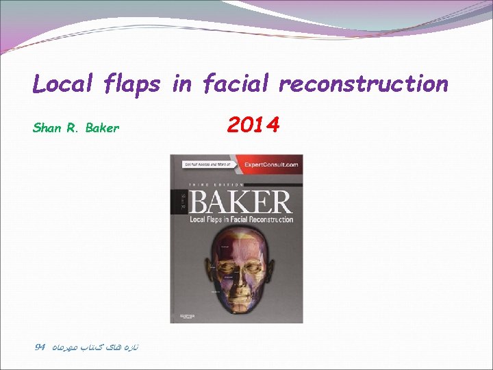 Local flaps in facial reconstruction Shan R. Baker 94 ﺗﺎﺯﻩ ﻫﺎی کﺘﺎﺏ ﻣﻬﺮﻣﺎﻩ 2014