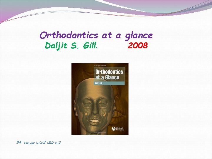 Orthodontics at a glance Daljit S. Gill. 94 ﺗﺎﺯﻩ ﻫﺎی کﺘﺎﺏ ﻣﻬﺮﻣﺎﻩ 2008 