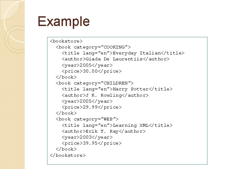 Example <bookstore> <book category="COOKING"> <title lang="en">Everyday Italian</title> <author>Giada De Laurentiis</author> <year>2005</year> <price>30. 00</price> </book>