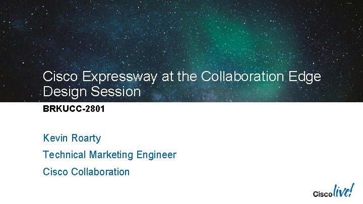 Cisco Expressway at the Collaboration Edge Design Session BRKUCC-2801 Kevin Roarty Technical Marketing Engineer