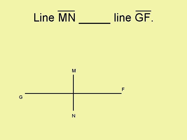 Line MN _____ line GF. M F G N 