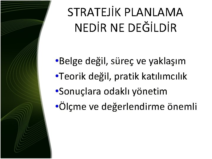 STRATEJİK PLANLAMA NEDİR NE DEĞİLDİR • Belge değil, süreç ve yaklaşım • Teorik değil,