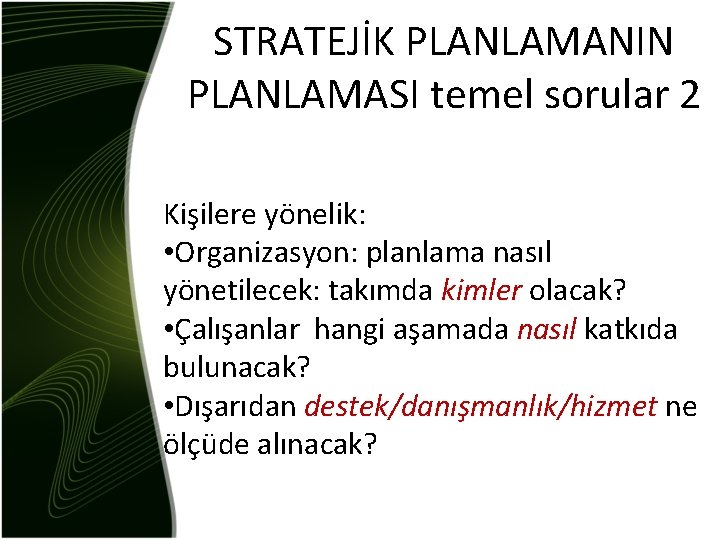 STRATEJİK PLANLAMANIN PLANLAMASI temel sorular 2 Kişilere yönelik: • Organizasyon: planlama nasıl yönetilecek: takımda