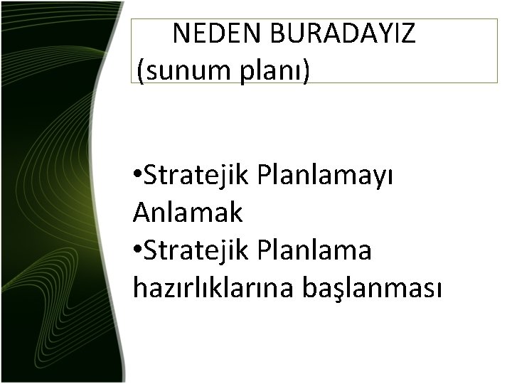 NEDEN BURADAYIZ (sunum planı) • Stratejik Planlamayı Anlamak • Stratejik Planlama hazırlıklarına başlanması 
