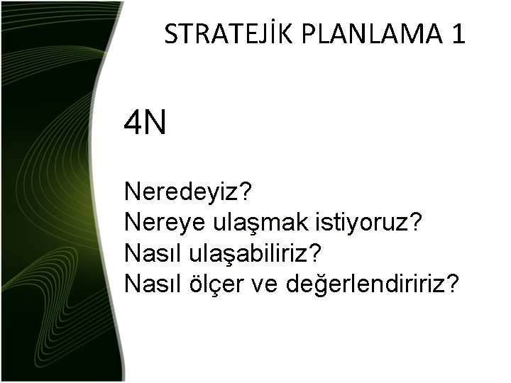 STRATEJİK PLANLAMA 1 4 N Neredeyiz? Nereye ulaşmak istiyoruz? Nasıl ulaşabiliriz? Nasıl ölçer ve