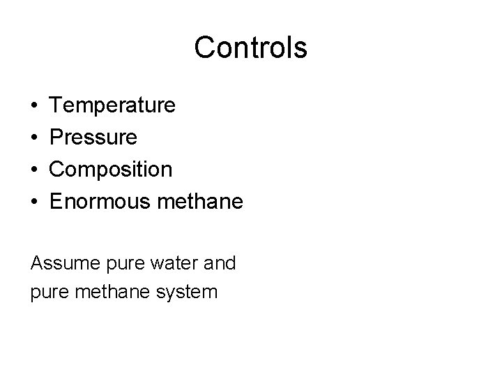 Controls • • Temperature Pressure Composition Enormous methane Assume pure water and pure methane