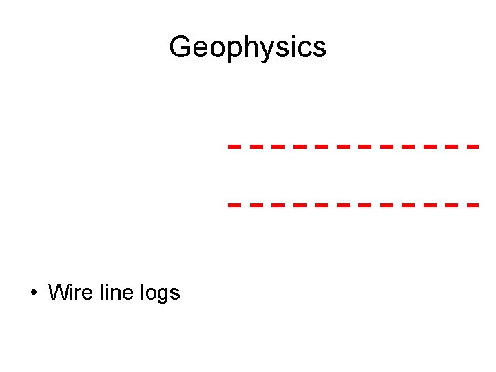 Geophysics • Wire line logs 