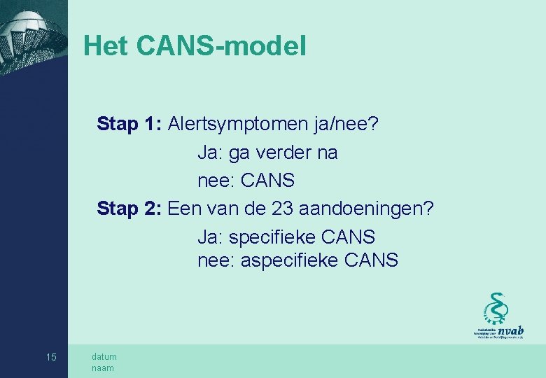 Het CANS-model Stap 1: Alertsymptomen ja/nee? Ja: ga verder na nee: CANS Stap 2: