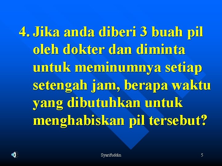 4. Jika anda diberi 3 buah pil oleh dokter dan diminta untuk meminumnya setiap