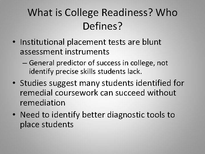 What is College Readiness? Who Defines? • Institutional placement tests are blunt assessment instruments