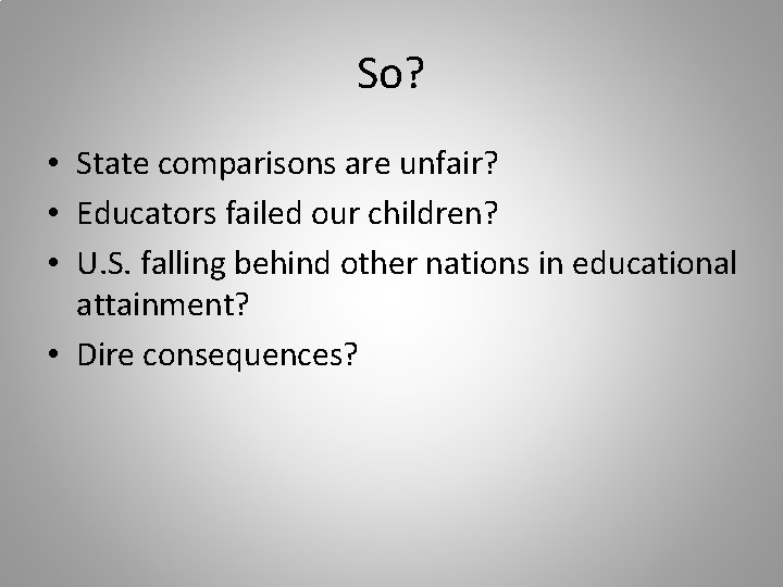 So? • State comparisons are unfair? • Educators failed our children? • U. S.