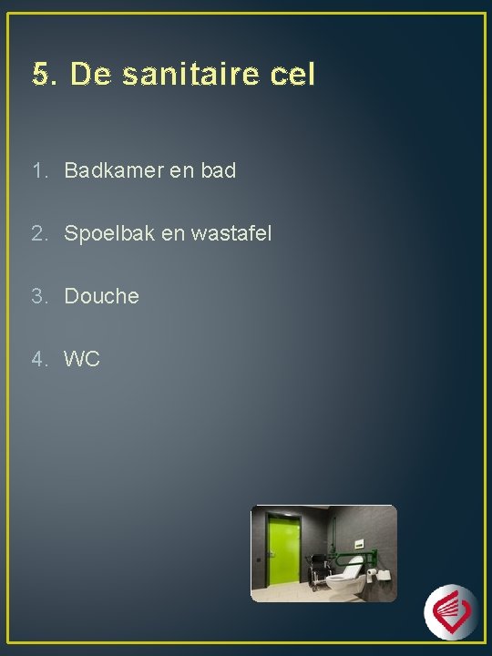 5. De sanitaire cel 1. Badkamer en bad 2. Spoelbak en wastafel 3. Douche