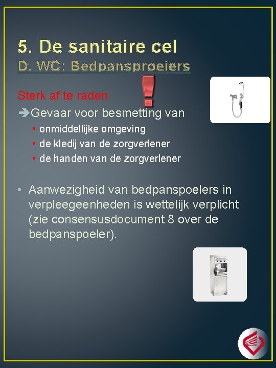 5. De sanitaire cel D. WC: Bedpansproeiers Sterk af te raden Gevaar voor besmetting