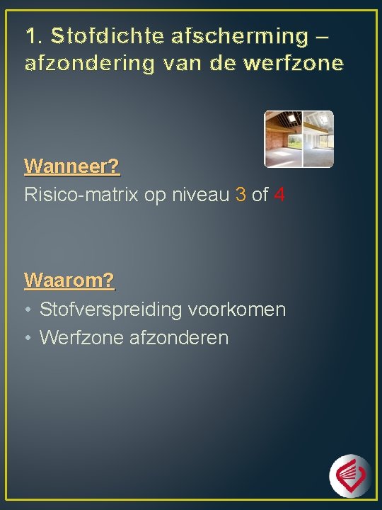 1. Stofdichte afscherming – afzondering van de werfzone Wanneer? Risico-matrix op niveau 3 of