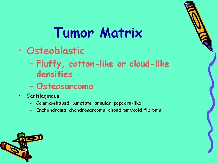 Tumor Matrix • Osteoblastic • – Fluffy, cotton-like or cloud-like densities – Osteosarcoma Cartilaginous