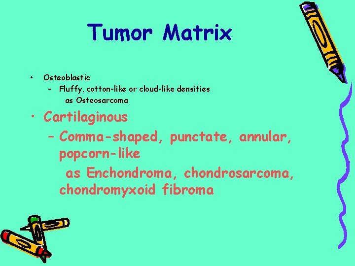 Tumor Matrix • Osteoblastic – Fluffy, cotton-like or cloud-like densities as Osteosarcoma • Cartilaginous