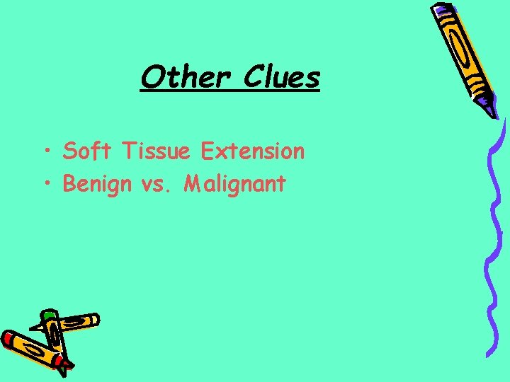 Other Clues • Soft Tissue Extension • Benign vs. Malignant 