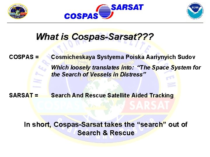 What is Cospas-Sarsat? ? ? COSPAS = Cosmicheskaya Systyema Poiska Aariynyich Sudov Which loosely