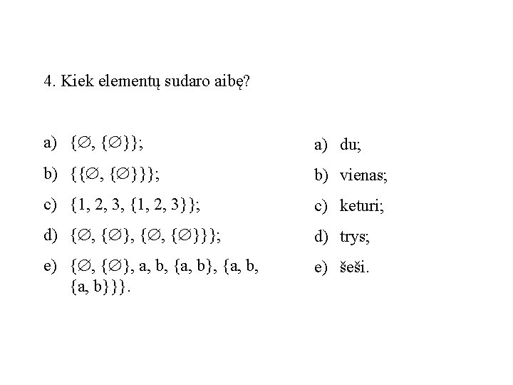 4. Kiek elementų sudaro aibę? a) { , { }}; a) du; b) {{