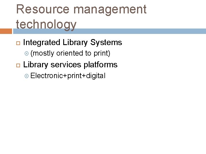 Resource management technology Integrated Library Systems (mostly oriented to print) Library services platforms Electronic+print+digital