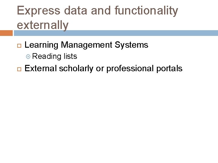 Express data and functionality externally Learning Management Systems Reading lists External scholarly or professional