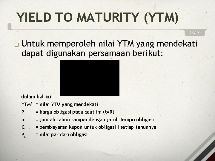 YIELD TO MATURITY (YTM) 33/51 Untuk memperoleh nilai YTM yang mendekati dapat digunakan persamaan