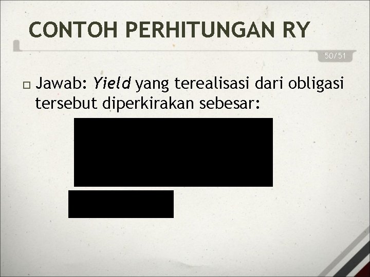 CONTOH PERHITUNGAN RY 50/51 Jawab: Yield yang terealisasi dari obligasi tersebut diperkirakan sebesar: 