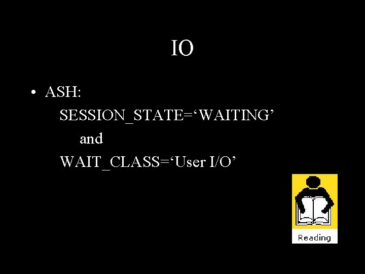 IO • ASH: SESSION_STATE=‘WAITING’ and WAIT_CLASS=‘User I/O’ 