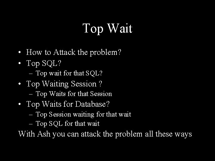 Top Wait • How to Attack the problem? • Top SQL? – Top wait