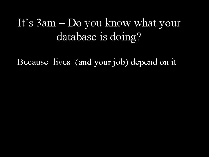 It’s 3 am – Do you know what your database is doing? Because lives