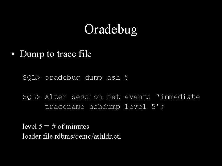 Oradebug • Dump to trace file SQL> oradebug dump ash 5 SQL> Alter session