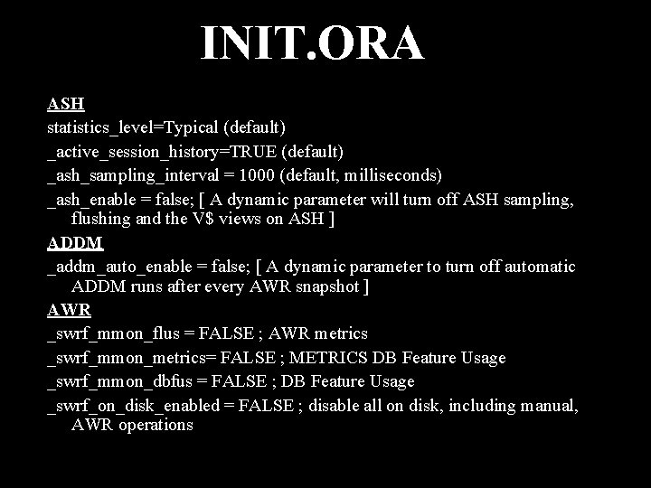 INIT. ORA ASH statistics_level=Typical (default) _active_session_history=TRUE (default) _ash_sampling_interval = 1000 (default, milliseconds) _ash_enable =