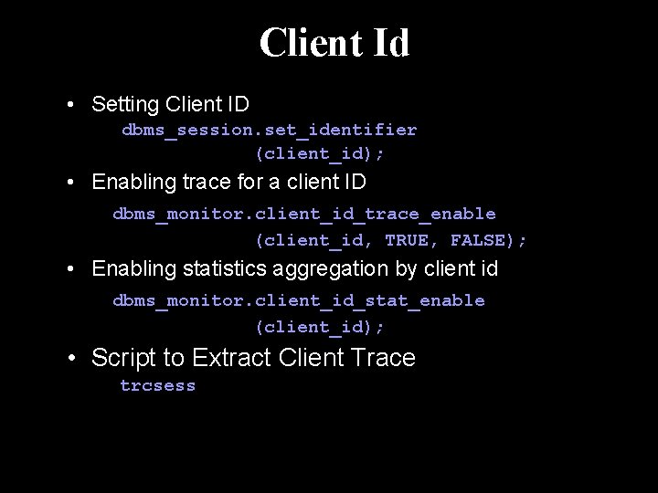 Client Id • Setting Client ID dbms_session. set_identifier (client_id); • Enabling trace for a