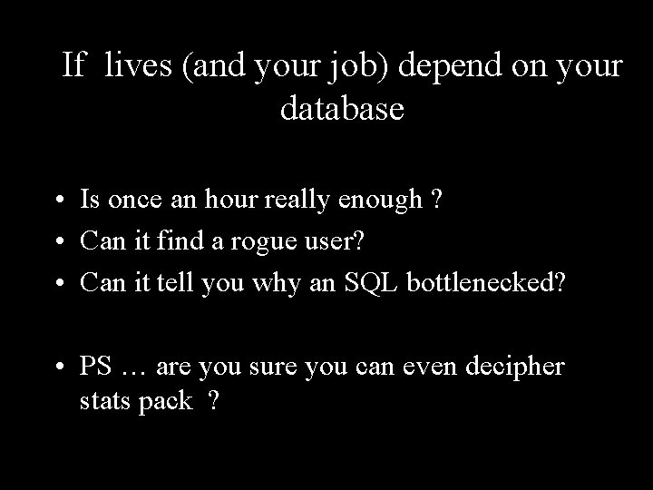 If lives (and your job) depend on your database • Is once an hour