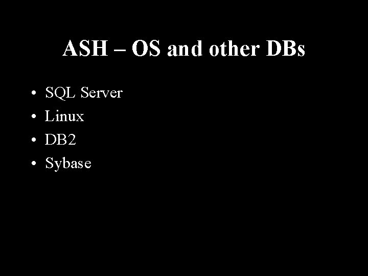 ASH – OS and other DBs • • SQL Server Linux DB 2 Sybase